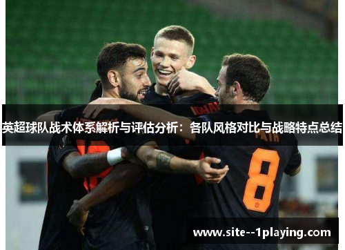 英超球队战术体系解析与评估分析:各队风格对比与战略特点总结 英超球队战术体系解析与评估分析:各队风格对比与战略特点总结