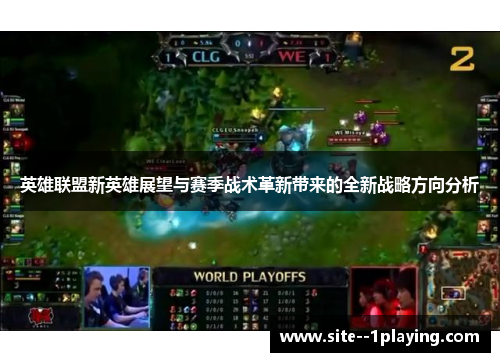 英雄联盟新英雄展望与赛季战术革新带来的全新战略方向分析