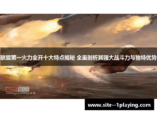 联盟第一火力全开十大特点揭秘 全面剖析其强大战斗力与独特优势 联盟第一火力全开十大特点揭秘 全面剖析其强大战斗力与独特优势