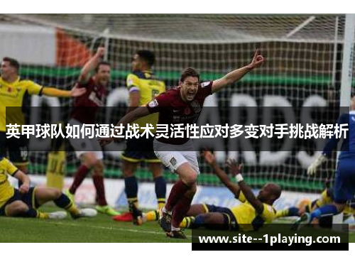 英甲球队如何通过战术灵活性应对多变对手挑战解析