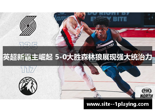 英超新霸主崛起 5-0大胜森林狼展现强大统治力 英超新霸主崛起 5-0大胜森林狼展现强大统治力