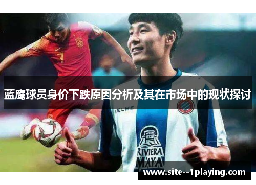 蓝鹰球员身价下跌原因分析及其在市场中的现状探讨 蓝鹰球员身价下跌原因分析及其在市场中的现状探讨