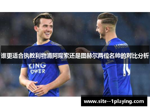 谁更适合执教利物浦阿隆索还是图赫尔两位名帅的对比分析 谁更适合执教利物浦阿隆索还是图赫尔两位名帅的对比分析