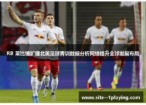 RB 莱比锡扩建北美足球青训数据分析网络提升全球发展布局