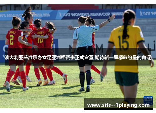 澳大利亚获准承办女足亚洲杯赛事正式官宣 期待新一届精彩纷呈的角逐