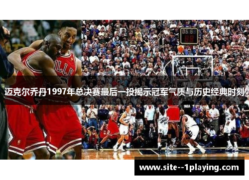 迈克尔乔丹1997年总决赛最后一投揭示冠军气质与历史经典时刻