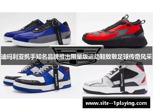 迪玛利亚携手知名品牌推出限量版运动鞋致敬足球传奇风采