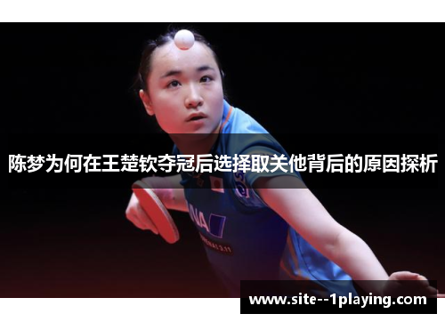 陈梦为何在王楚钦夺冠后选择取关他背后的原因探析 陈梦为何在王楚钦夺冠后选择取关他背后的原因探析