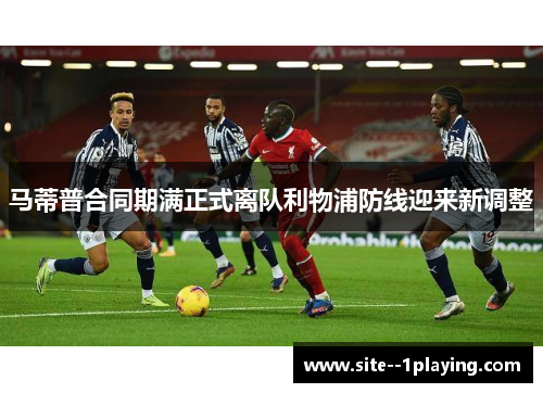 马蒂普合同期满正式离队利物浦防线迎来新调整 马蒂普合同期满正式离队利物浦防线迎来新调整