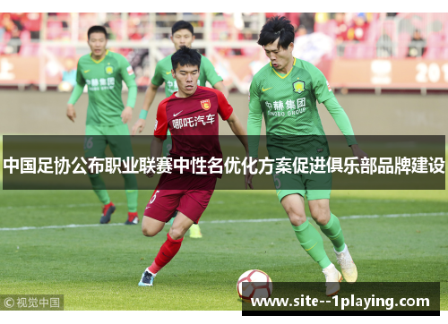 中国足协公布职业联赛中性名优化方案促进俱乐部品牌建设