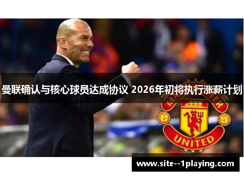 曼联确认与核心球员达成协议 2026年初将执行涨薪计划 曼联确认与核心球员达成协议 2026年初将执行涨薪计划