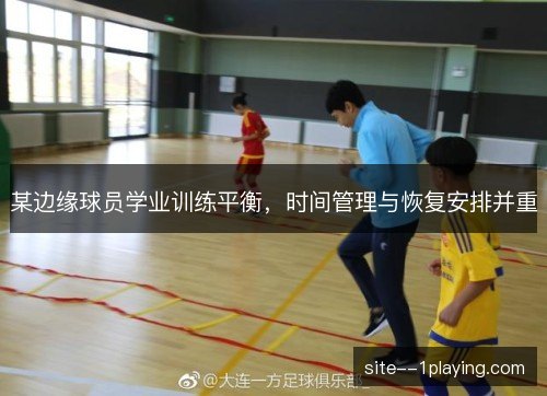 某边缘球员学业训练平衡，时间管理与恢复安排并重